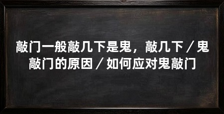 敲门一般敲几下是鬼，敲几下／鬼敲门的原因／如何应对鬼敲门