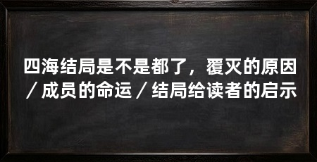 四海结局是不是都了，覆灭的原因／成员的命运／结局给读者的启示