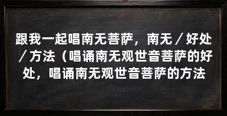 跟我一起唱南无菩萨,南无/好处/方法(唱诵南无观世音菩萨的好处,唱诵南无观世音菩萨的方法