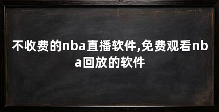 不收费的nba直播软件,免费观看nba回放的软件