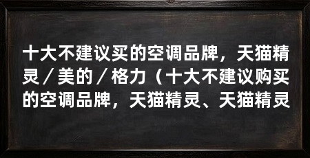 十大不建议买的空调品牌，天猫精灵／美的／格力（十大不建议购买的空调品牌，天猫精灵、天猫精灵