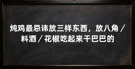 炖鸡最忌讳放三样东西,放八角/料酒/花椒吃起来干巴巴的