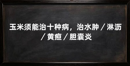 玉米须能治十种病,治水肿/淋沥/黄疸/胆囊炎