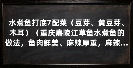 水煮鱼打底7配菜(豆芽、黄豆芽、木耳)(重庆嘉陵江草鱼水煮鱼的做法,鱼肉鲜美、麻辣厚重,麻辣厚重