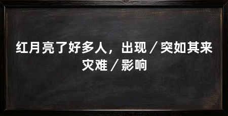 红月亮了好多人，出现／突如其来灾难／影响