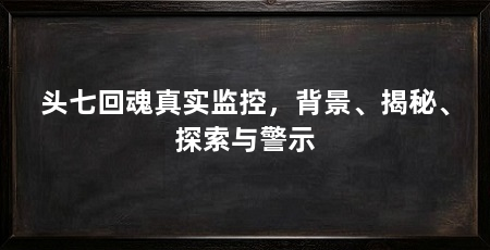 头七回魂真实监控，背景、揭秘、探索与警示