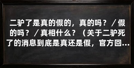二驴了是真的假的，真的吗？／假的吗？／真相什么？（关于二驴死了的消息到底是真还是假，官方回应3、真相是什么