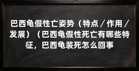 巴西龟假性亡姿势(特点/作用/发展)(巴西龟假性死亡有哪些特征,巴西龟装死怎么回事