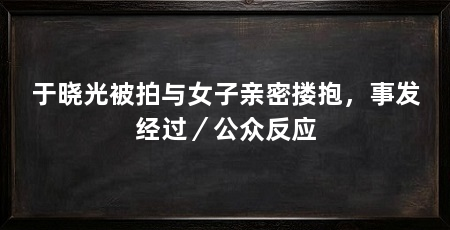 于晓光被拍与女子亲密搂抱,事发经过/公众反应