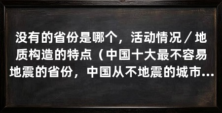 没有的省份是哪个，活动情况／地质构造的特点（中国十大最不容易地震的省份，中国从不地震的城市有哪些