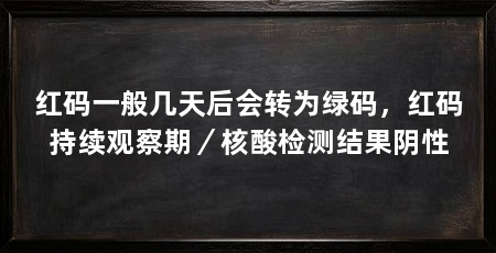 红码一般几天后会转为绿码，红码持续观察期／核酸检测结果阴性
