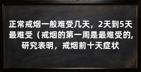 正常戒烟一般难受几天,2天到5天最难受(戒烟的第一周是最难受的,研究表明,戒烟前十天症状