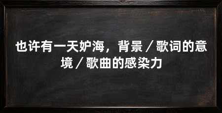 也许有一天妒海,背景/歌词的意境/歌曲的感染力