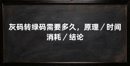 灰码转绿码需要多久,原理/时间消耗/结论