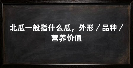 北瓜一般指什么瓜，外形／品种／营养价值