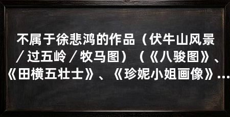 不属于徐悲鸿的作品（伏牛山风景／过五岭／牧马图）（《八骏图》、《田横五壮士》、《珍妮小姐画像》徐悲鸿的画作有哪些