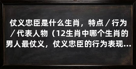 仗义忠臣是什么生肖,特点/行为/代表人物(12生肖中哪个生肖的男人最仗义,仗义忠臣的行为表现为无私奉献