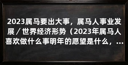 2023属马要出大事，属马人事业发展／世界经济形势（2023年属马人喜欢做什么事明年的愿望是什么，明年的愿望是什么