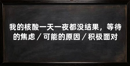 我的核酸一天一夜都没结果，等待的焦虑／可能的原因／积极面对