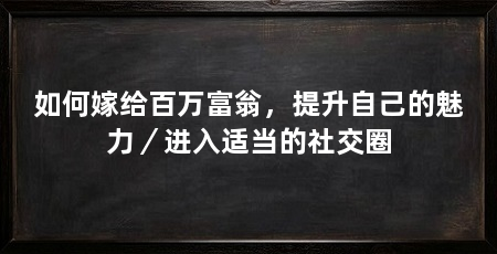 如何嫁给百万富翁,提升自己的魅力/进入适当的社交圈