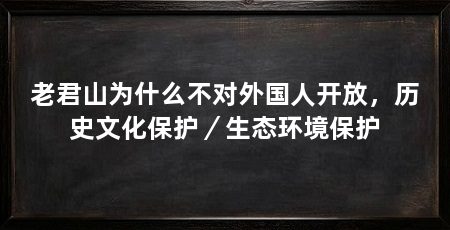 老君山为什么不对外国人开放，历史文化保护／生态环境保护
