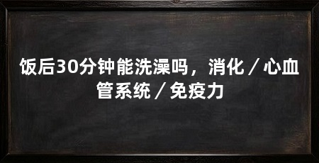 饭后30分钟能洗澡吗,消化/心血管系统/免疫力