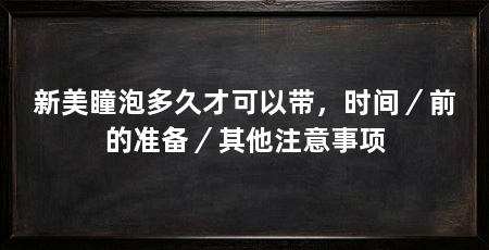 新美瞳泡多久才可以带，时间／前的准备／其他注意事项