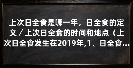 上次日全食是哪一年,日全食的定义/上次日全食的时间和地点(上次日全食发生在2019年,1、日全食的定义是指当月球完全遮挡住太阳