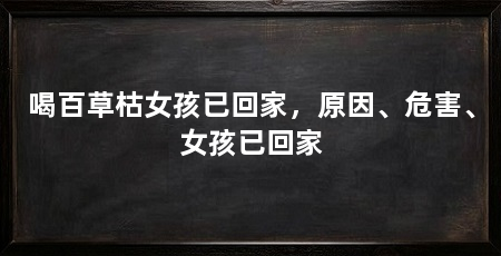 喝百草枯女孩已回家,原因、危害、女孩已回家
