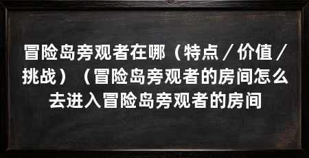 冒险岛旁观者在哪(特点/价值/挑战)(冒险岛旁观者的房间怎么去进入冒险岛旁观者的房间
