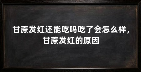 甘蔗发红还能吃吗吃了会怎么样，甘蔗发红的原因