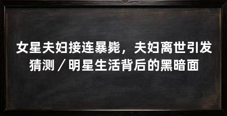 女星夫妇接连暴毙,夫妇离世引发猜测/明星生活背后的黑暗面
