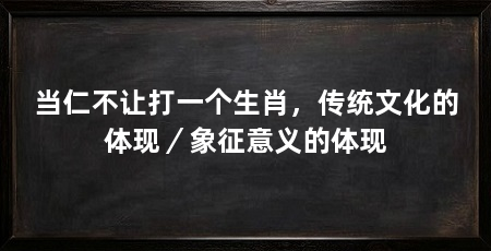 当仁不让打一个生肖,传统文化的体现/象征意义的体现