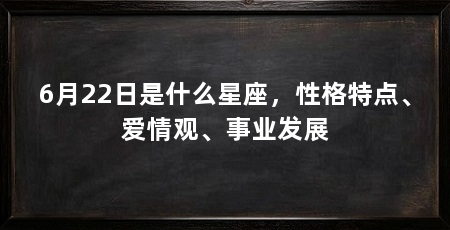 6月22日是什么星座，性格特点、爱情观、事业发展