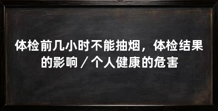 体检前几小时不能抽烟,体检结果的影响/个人健康的危害