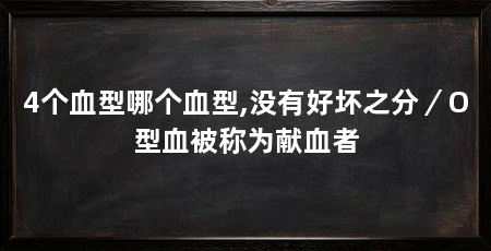 4个血型哪个血型,没有好坏之分/O型血被称为献血者