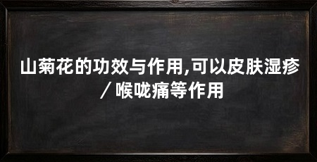 山菊花的功效与作用,可以皮肤湿疹/喉咙痛等作用