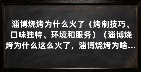淄博烧烤为什么火了(烤制技巧、口味独特、环境和服务)(淄博烧烤为什么这么火了,淄博烧烤为啥这么火了,原因自然原因