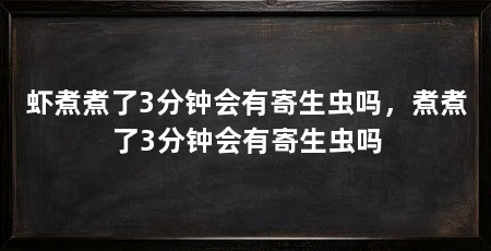 虾煮煮了3分钟会有寄生虫吗,煮煮了3分钟会有寄生虫吗