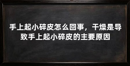 手上起小碎皮怎么回事，干燥是导致手上起小碎皮的主要原因