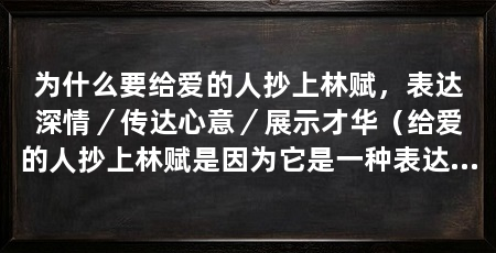 为什么要给爱的人抄上林赋，表达深情／传达心意／展示才华（给爱的人抄上林赋是因为它是一种表达深情、传达心意和展示才华的方式