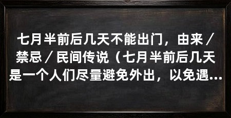 七月半前后几天不能出门，由来／禁忌／民间传说（七月半前后几天是一个人们尽量避免外出，以免遇到不干净的事物