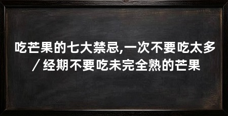 吃芒果的七大禁忌,一次不要吃太多／经期不要吃未完全熟的芒果