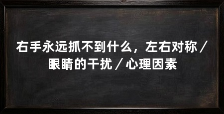 右手永远抓不到什么，左右对称／眼睛的干扰／心理因素