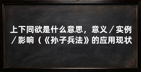 上下同欲是什么意思，意义／实例／影响（《孙子兵法》的应用现状