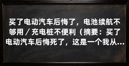 买了电动汽车后悔了，电池续航不够用／充电桩不便利（摘要：买了电动汽车后悔死了，这是一个我从未想到过的问题