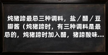 炖猪蹄最忌三种调料,盐/醋/豆瓣酱(炖猪蹄时,有三种调料是最忌的,炖猪蹄时加入醋,猪蹄酸味过重