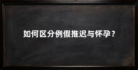 如何区分例假推迟与怀孕？