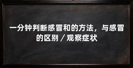 一分钟判断感冒和的方法,与感冒的区别/观察症状
