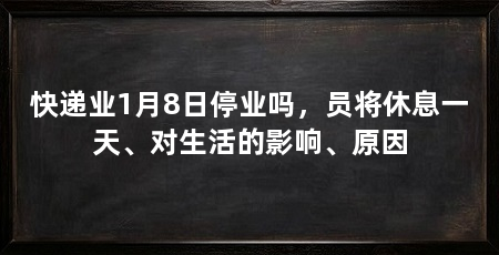快递业1月8日停业吗，员将休息一天、对生活的影响、原因